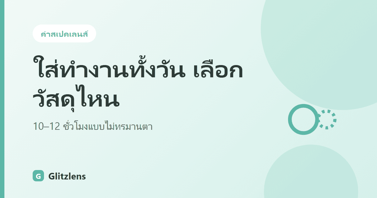 ใส่คอนแทคเลนส์ทำงานทั้งวัน 10-12 ชั่วโมง ต้องเลือกวัสดุแบบไหนถึงไม่ทรมานตา