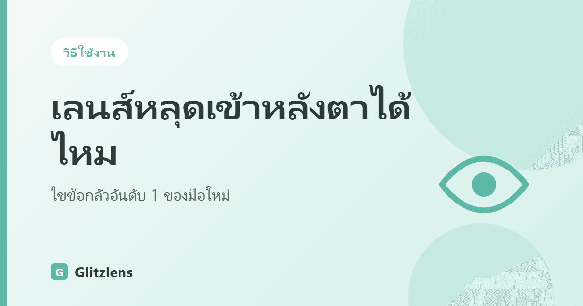 คอนแทคเลนส์หลุดเข้าไปหลังลูกตาได้ไหม? ไขข้อกลัวอันดับ 1 ของคนไม่เคยใส่