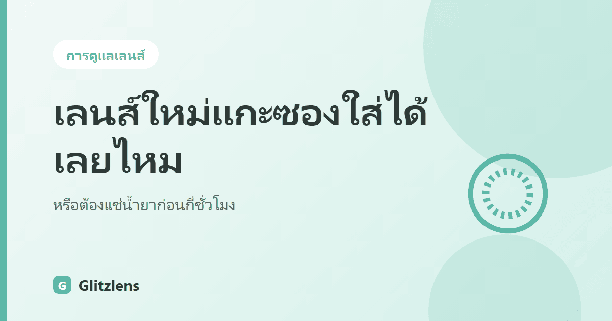 เลนส์ใหม่แกะซองใส่ได้เลยไหม หรือต้องแช่น้ำยาก่อนกี่ชั่วโมง? ไขข้อสงสัยน้ำในซองเลนส์เกาหลีคืออะไร