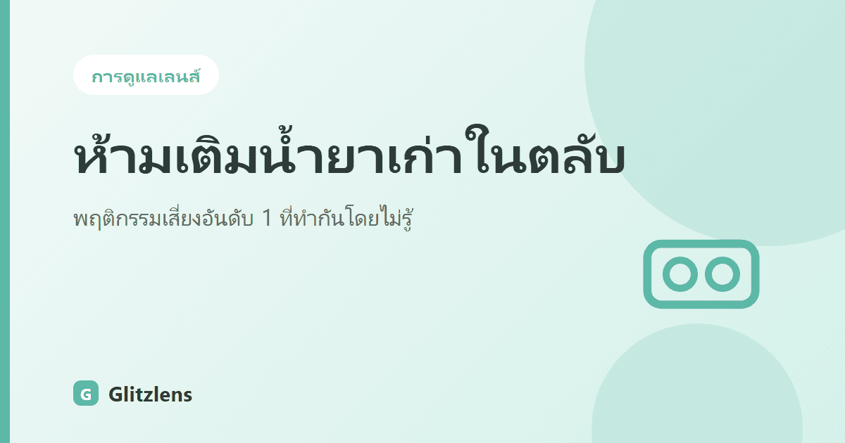 ทำไมห้ามเติมน้ำยาเก่าในตลับ (Topping Off)? พฤติกรรมเสี่ยงอันดับ 1 ที่ทำให้ตาติดเชื้อโดยไม่รู้ตัว