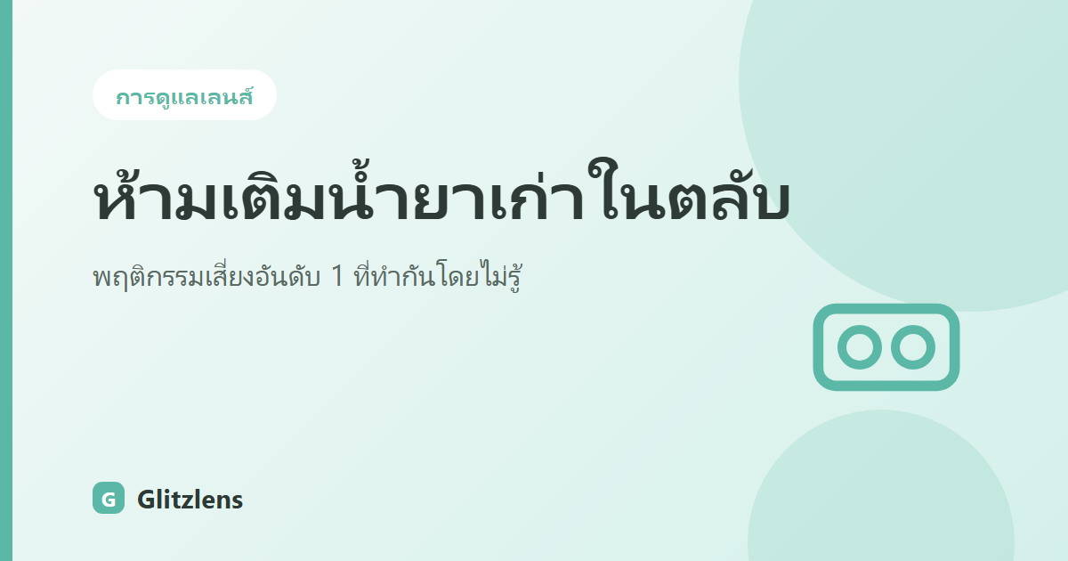 ทำไมห้ามเติมน้ำยาเก่าในตลับ (Topping Off)? พฤติกรรมเสี่ยงอันดับ 1 ที่ทำให้ตาติดเชื้อโดยไม่รู้ตัว